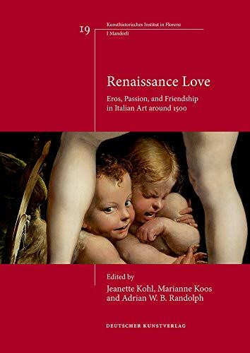 Renaissance Love: Eros, Passion, and Friendship in Italian Art around 1500 (Italienische Forschungen des Kunsthistorischen Institutes in Florenz, I Mandorli, 19)