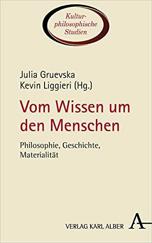 Vom Wissen um den Menschen: Philosophie, Geschichte, Materialität (Kulturphilosophische Studien, Band 4)