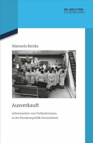 Ausverkauft: Arbeitswelten von Verkäuferinnen in der Bundesrepublik Deutschland (Quellen und Darstellungen zur Zeitgeschichte, 143)