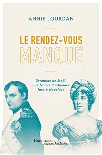 Le rendez-vous manqué: Germaine de Staël une femme d'influence face à Napoléon