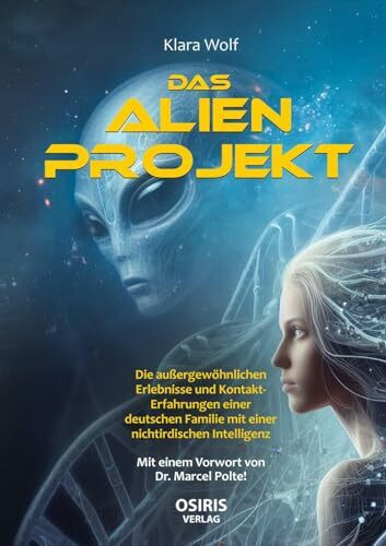 Das Alien-Projekt: Die außergewöhnlichen Erlebnisse und Kontakt-Erfahrungen einer deutschen Familie mit einer nichtirdischen Intelligenz