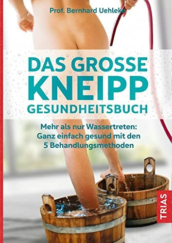 Das große Kneipp-Gesundheitsbuch: Mehr als nur Wassertreten: Ganz einfach gesund mit den 5 Behandlungsmethoden