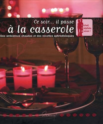 Ce soir... il passe à la casserole: Des ambiances chaudes et des recettes aphrodisiaques
