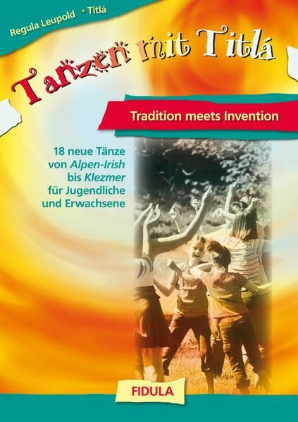 Tanzen mit Titlá: Tradition meets Invention - Tanzbeschreibungen: Tradition meets Invention. 18 neue Tänze von Alpen-Irish bis Klezmer für Jugendliche und Erwachsene