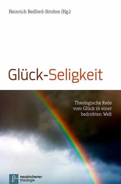 Glück-Seligkeit: Theologische Rede vom Glück in einer bedrohten Welt