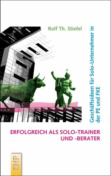 Erfolgreich als Solo-Trainer und -Berater: Geschäftsideen für Solo-Unternehmer in der PE und FKE (Strategieumsetzende PE und Führungskräfte-Entwicklung; Hg. Rolf Th. Stiefel)