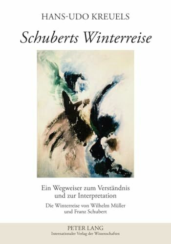 Schuberts Winterreise: Ein Wegweiser zum Verständnis und zur Interpretation- Die Winterreise von Wilhelm Müller und Franz Schubert