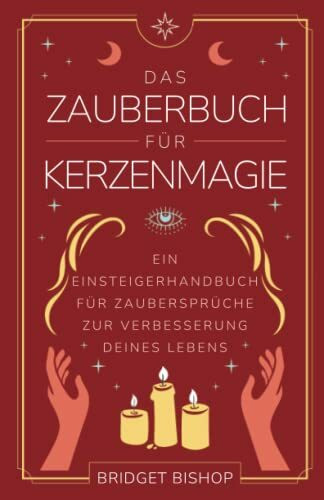 Das Zauberbuch für Kerzenmagie: Ein Einsteigerhandbuch für Zaubersprüche zur Verbesserung deines Lebens (Zauberbücher für Anfänger, Band 1)