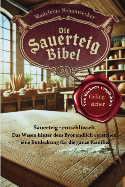 Die Sauerteig Bibel: Sauerteig - entschlüsselt. Das Wesen hinter dem Brot endlich verstehen, eine Entdeckung für die ganze Familie. Vom Anfänger zum Profi, Gelingsicher. Brot backen in Perfektion.