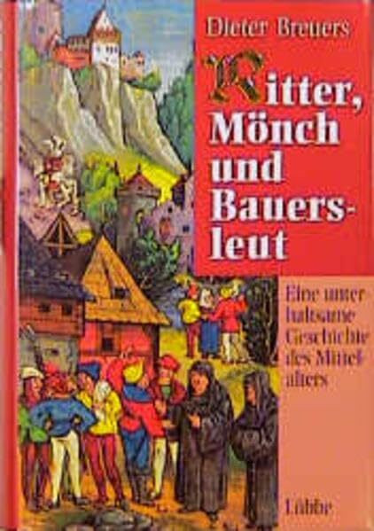 Ritter, Mönch und Bauersleut: Eine unterhaltsame Geschichte des Mittelalters (Lübbe Geschichte)