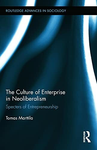 The Culture of Enterprise in Neoliberalism: Specters of Entrepreneurship (Routledge Advances in Sociology, 87, Band 87)