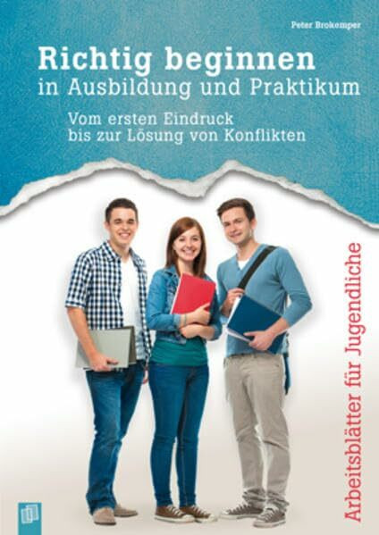 Richtig beginnen in Ausbildung und Praktikum: Vom ersten Eindruck bis zur Lösung von Konflikten. Arbeitsblätter für Jugendliche