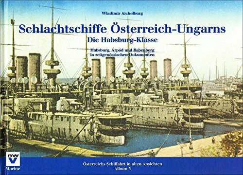 Schlachtschiffe Österreich-Ungarns: Die Habsburg-Klasse: Habsburg, Arpad und Babenberg in zeitgenössischen Dokumenten (Österreichs Schiffahrt in alten Ansichten. Album)