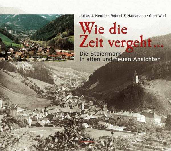 Wie die Zeit vergeht ...: Die Steiermark in alten und neuen Ansichten