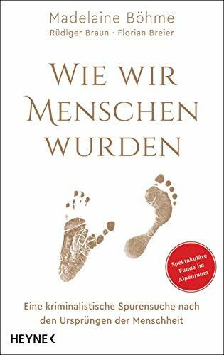 Wie wir Menschen wurden: Eine kriminalistische Spurensuche nach den Ursprüngen der Menschheit - Spektakuläre Funde im Alpenraum