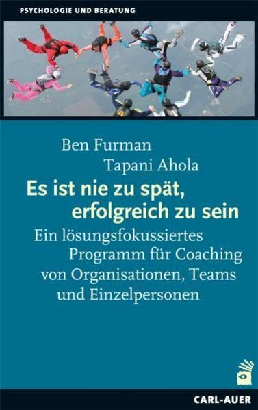 Es ist nie zu spät, erfolgreich zu sein: Ein lösungsfokussiertes Programm für Coaching von Organisationen, Teams und Einzelpersonen