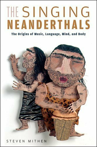 The Singing Neanderthals: The Origins of Music, Language, Mind, And Body