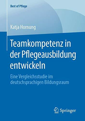 Teamkompetenz in der Pflegeausbildung entwickeln: Eine Vergleichsstudie im deutschsprachigen Bildungsraum (Best of Pflege)