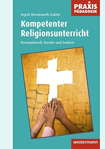 Praxis Pädagogik / Kompetenter Religionsunterricht: Schulartübergreifend Religion/Ethik/Philosophie / Konzeptionell, kreativ und konkret (Praxis ... Religion/Ethik/Philosophie)