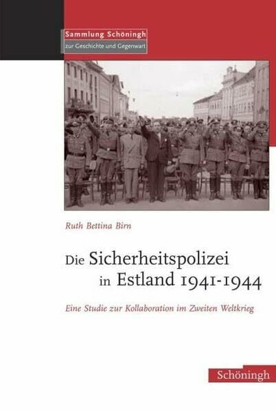 Die Sicherheitspolizei in Estland 1941-1944: Eine Studie zur Kollaboration im Osten: Eine Studie zur Kollaboration im Zweiten Weltkrieg (Sammlung Schöningh zur Geschichte und Gegenwart)