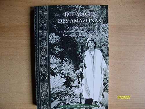 Die Magie des Amazonas: Die Lebensgeschichte des Ayahuasquero und Schamanen Don Agustin Rivas Vasquez