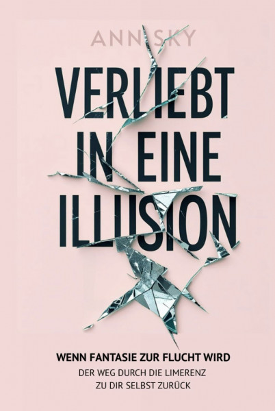 Verliebt in eine Illusion: Wenn Fantasie zur Flucht wird. Der Weg durch die Limerenz zu dir selbst zurück
