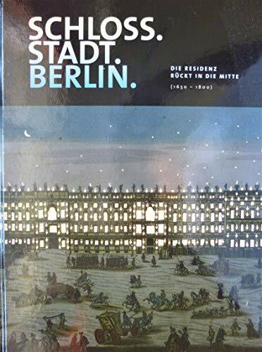 Schloss. Stadt. Berlin. Die Residenz rückt in die Mitte (1650-1800)
