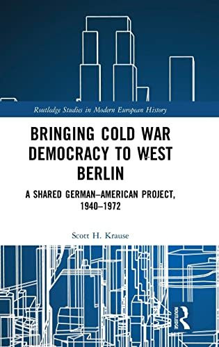 Bringing Cold War Democracy to West Berlin: A Shared German-American Project, 1940-1972: A Shared German–American Project, 1940–1972 ... in Modern European History, 61, Band 61)
