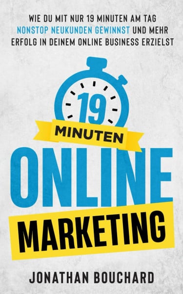 19 Minuten Online Marketing: Wie du mit nur 19 Minuten am Tag nonstop Neukunden gewinnst und mehr Erfolg in deinem Online Business erzielst