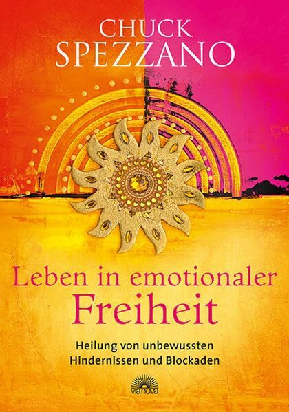 Leben in emotionaler Freiheit: Heilung von unbewussten Hindernissen und Blockaden. Mit Perspektivwechsel Beziehungen stärken & sich selbst finden. Ein Chuck Spezzano-Buch