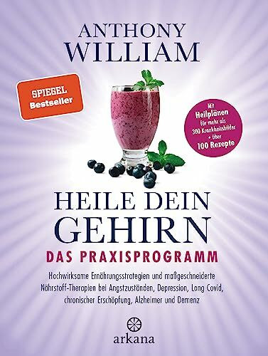 Heile dein Gehirn – Das Praxisprogramm: chwirksame Ernährungsstrategien und maßgeschneiderte Nährstoff-Therapien bei Angstzuständen, Depression, Long Covid, chronischer Erschöpfung, Alzheimer, Demenz