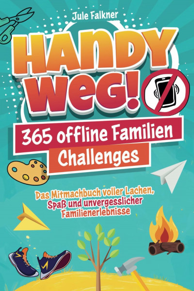 Handy Weg! 365 offline Familien-Challenges - Das Mitmachbuch voller Lachen, Spaß und unvergesslicher Familienerlebnisse