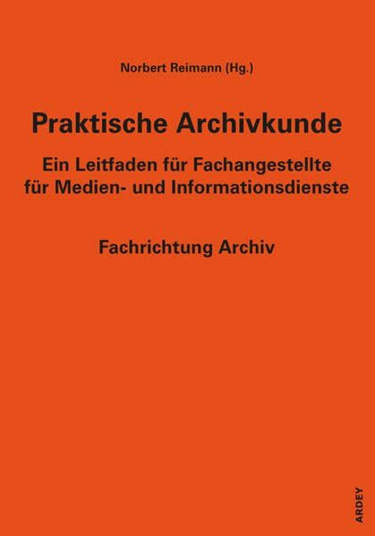 Praktische Archivkunde: Ein Leitfaden für Fachangestellte für Medien- und Informationsdienste - Fachrichtung Archiv