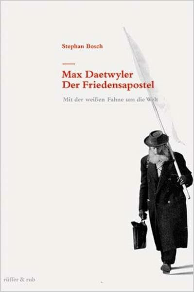 Max Daetwyler - Der Friedensapostel: Mit der weissen Fahne um die Welt