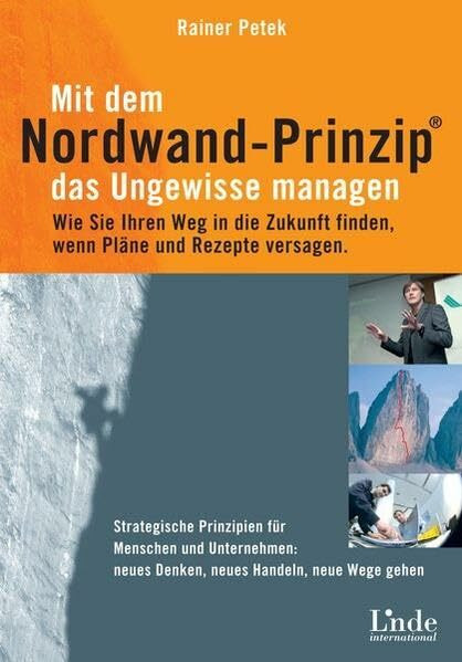Mit dem Nordwand-Prinzip das Ungewisse managen: Wie Sie Ihren Weg in die Zukunft finden, wenn Pläne und Rezepte versagen. Strategische Prinzipien für ... Neues Denken, neues Handeln, neue Wege gehen