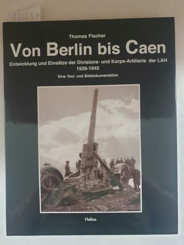 Von Berlin bis Caen: Entwicklung und Einsätze der Divisions- und Korps-Artillerie der LAH 1939-1945