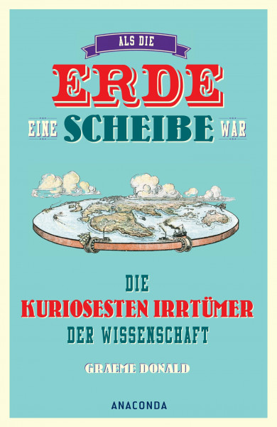 Als die Erde eine Scheibe war: Die kuriosesten Irrtümer der Wissenschaft
