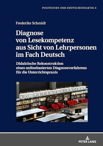 Diagnose von Lesekompetenz aus Sicht von Lehrpersonen im Fach Deutsch: Didaktische Rekonstruktion eines onlinebasierten Diagnoseverfahrens für die ... (Positionen der Deutschdidaktik, Band 6)