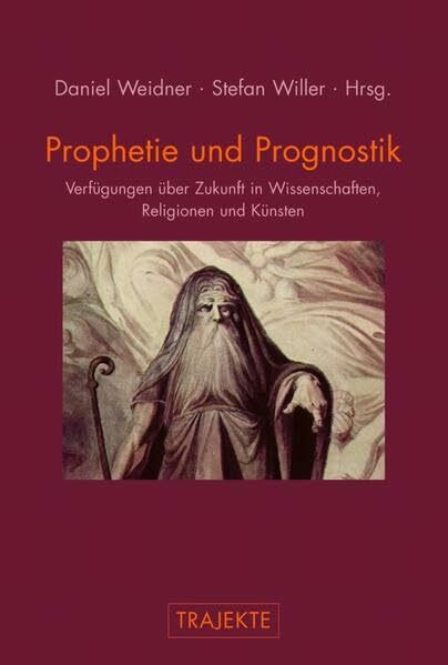 Prophetie und Prognostik. Verfügungen über Zukunft in Wissenschaften, Religionen und Künsten (Trajekte)