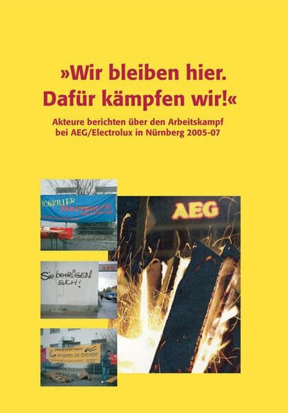 "Wir bleiben hier. Dafür kämpfen wir!": Akteure berichten über den Arbeitskampf bei AEG/Electrolux in Nürnberg 2005-07