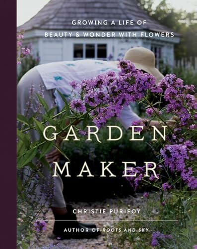 Garden Maker: Growing a Life of Beauty & Wonder With Flowers Garden Maker: Growing a Life of Beauty & Wonder With Flowers
