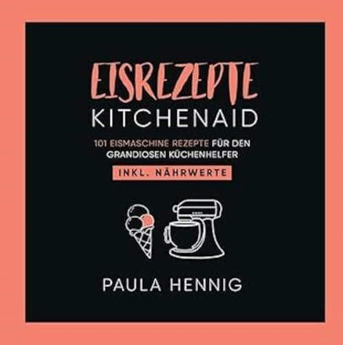 EISREZEPTE Kitchenaid: 101 Eismaschine Rezepte für den grandiosen Küchenhelfer. Inkl. Nährwerte.