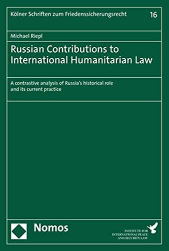 Russian Contributions to International Humanitarian Law: A contrastive analysis of Russia’s historical role and its current practice (Kölner Schriften ... de la paix et de la sécurité internationale)