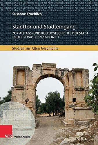 Stadttor und Stadteingang: Zur Alltags- und Kulturgeschichte der Stadt in der römischen Kaiserzeit (Studien zur Alten Geschichte)