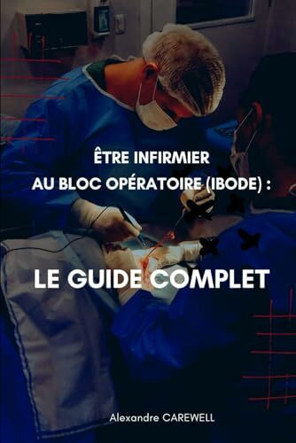 ÊTRE INFIRMIER AU BLOC OPÉRATOIRE (IBODE) : LE GUIDE COMPLET (le guide complet des Soins infirmiers)