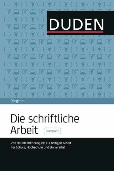 Duden Ratgeber – Die schriftliche Arbeit kompakt: Von der Ideenfindung bis zur fertigen Arbeit. Für Schule, Hochschule und Universität