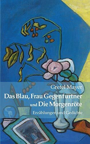 Das Blau, Frau Gegenfurtner und Die Morgenröte: Erzählungen und Gedichte