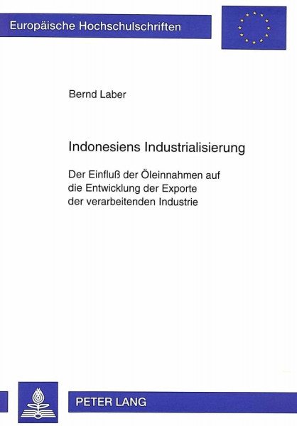 Indonesiens Industrialisierung: Der Einfluß der Öleinnahmen auf die Entwicklung der Exporte der verarbeitenden Industrie: Der Einfluß der Öleinnahmen ... / Série 5: Sciences économiques, Band 1771)