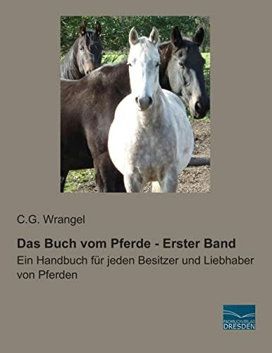 Das Buch vom Pferde - Erster Band: Ein Handbuch fuer jeden Besitzer und Liebhaber von Pferden: Ein Handbuch für jeden Besitzer und Liebhaber von Pferden