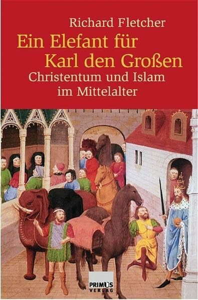 Primus in Herder Ein Elefant Für Karl Den Großen. Christentum Und Islam Im Mittelalter, Christen Und Muslime Im...